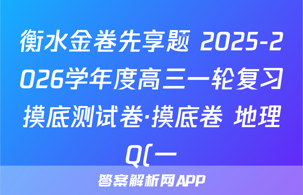 衡水金卷先享题 2025-2026学年度高三一轮复习摸底测试卷·摸底卷 地理Q(一)1试题